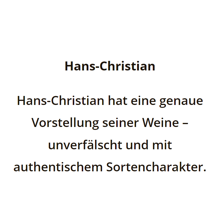 Hans-Christian. Hans-Christian hat eine genaue Vorstellung seiner Weine - unverfälscht und mit authentischem Sortencharakter.
