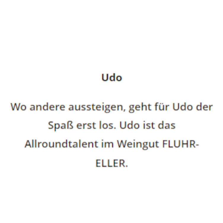 Udo. Wo andere aussteigen, geht für Udo der Spaß erst los. Udo ist das Allroundtalent im Weingut FLUHR-ELLER.